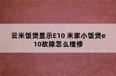 云米饭煲显示E10 米家小饭煲e10故障怎么维修